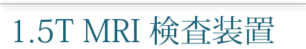 1.5TＭＲＩ検査装置